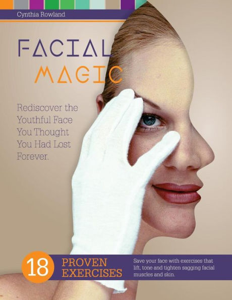 Facial Magic - Rediscover the Youthful Face You Thought You Had Lost Forever!: Save Your Face with 18 Proven Exercises to Lift, Tone and Tighten Sagging Facial Features