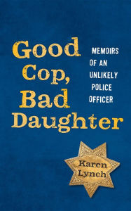 Title: Good Cop, Bad Daughter: Memoirs of an Unlikely Police Officer, Author: Karen Lynch