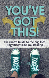 Title: You've Got This!: The Grad's Guide to the Big, Rich, Magnificent Life You Deserve, Author: Dina Mauro