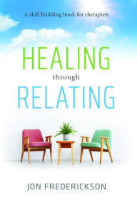 Full ebooks free download Healing through Relating: A Skill-Building Book for Therapists by Jon Frederickson 9780988378827 in English iBook DJVU PDF