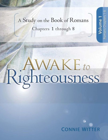 Awake to Righteousness, Volume 1: A Study on the Book of Romans, Chapters 1-8