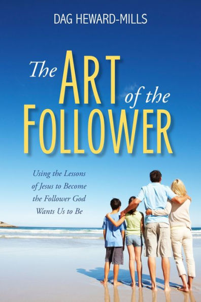 The Art of the Follower: Using the Lessons of Jesus to Become the Follower God Wants Us to Be
