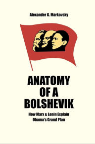 Title: Anatomy of a Bolshevik: How Marx and Lenin Explain Obama's Grand Plan, Author: Alexander Markovsky