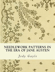 Title: Needlework Patterns in the Era of Jane Austen: Ackermann's Repository of Arts, Author: Jody Gayle