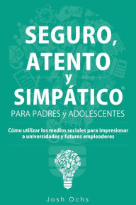 Title: Seguro, Atento y Simpático: Cómo utilizar los medios sociales para impresionar a universidades y a futuros empleadores, Author: Josh Ochs