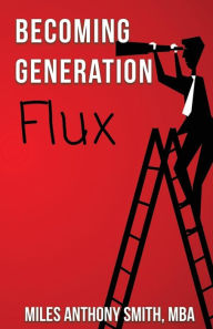 Title: Becoming Generation Flux: Why Traditional Career Planning is Dead: Be Agile, Adapt to Ambiguity, & Develop Resilience, Author: Miles Anthony Smith