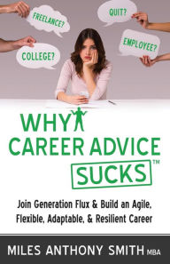 Title: Why Career Advice Sucks: Join Generation Flux & Build an Agile, Flexible, Adaptable, & Resilient Career, Author: Miles Anthony Smith