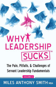 Title: Why Leadership Sucks Volume 2: The Pain, Pitfalls, and Challenges of Servant Leadership Fundamentals, Author: Miles Anthony Smith