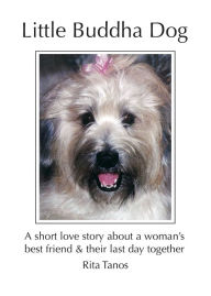 Title: Little Buddha Dog: A Short Love Story About A Woman's Best Friend & Their Last Day Together, Author: Rita Tanos