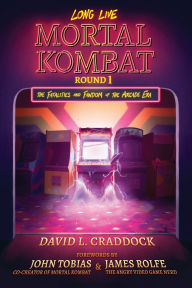 Title: Long Live Mortal Kombat: Round 1: The Fatalities and Fandom of the Arcade Era, Author: David L. Craddock