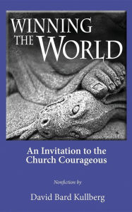 Title: Winning the World: An Invitation to the Church Courageous, Author: David Bard Kullberg