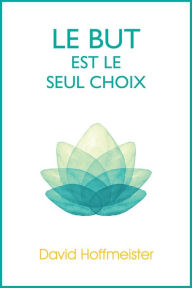 Title: Le But est le Seul Choix, Author: David Hoffmeister
