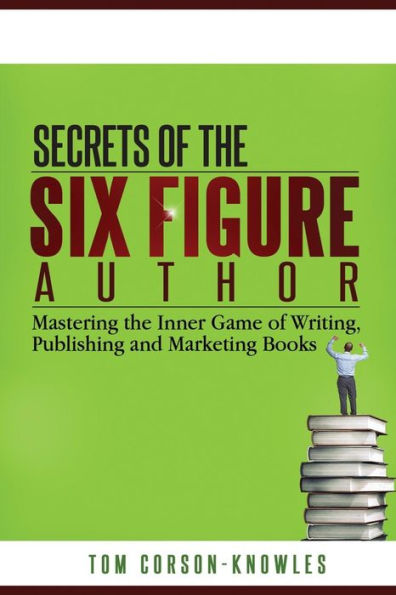 Secrets of the Six-Figure Author: Mastering Inner Game Writing, Publishing and Marketing Books