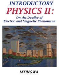 Title: Introductory Physics II: On the Duality of Electric and Magnetic Phenomena, Author: Chris Q