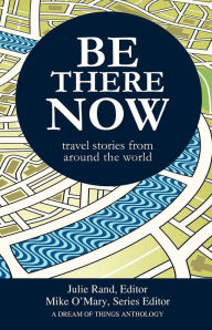 Title: Be There Now: Travel Stories from Around the World, Author: Mike O'Mary