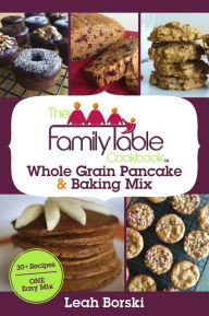 Title: The Family Table Cookbook - Whole Grain Pancake & Baking Mix: 30+ Recipes ONE Easy Mix, Author: Leah Borski