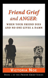 Title: Friend Grief and Anger: : When Your Friend Dies and No One Gives a Damn, Author: Victoria Noe