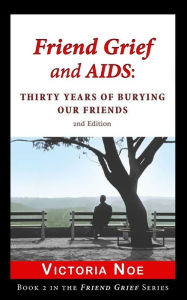 Title: Friend Grief and AIDS: Thirty Years of Burying Our Friends, Author: Victoria Noe