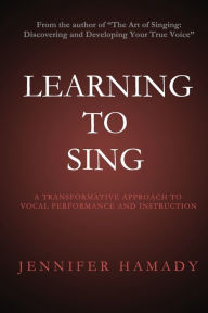 Title: Learning To Sing: A Transformative Approach to Vocal Performance and Instruction, Author: Jennifer Hamady
