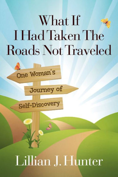 What If I Had Taken The Roads Not Traveled: One Woman's Journey of Self-Discovery