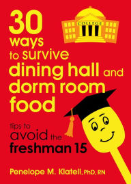 Title: 30 Ways to Survive Dining Hall and Dorm Room Food: Tips to Avoid the Freshman 15, Author: Penelope M. Klatell
