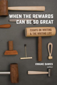Title: When the Rewards Can Be So Great: Essays on Writing and the Writing Life, Author: Kwame Dawes
