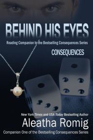 Title: Behind His Eyes - Consequences: Reading Companion to the Bestselling Consequences Series, Author: Aleatha Romig