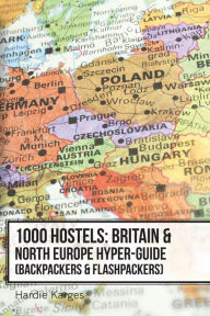Title: 1000 Hostels: Britain & North Europe Hyper-Guide: Backpackers & Flashpackers, Author: Hardie Karges
