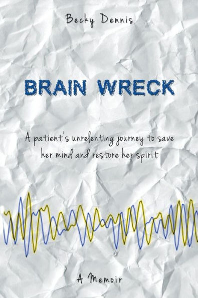 Brain Wreck: A patient's unrelenting journey to save her mind and restore her spirit