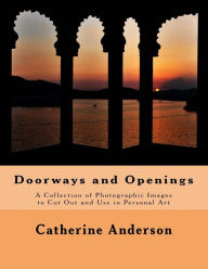 Title: Doorways and Openings: A Collection of Photographic Images to Cut Out and Use in Personal Art, Author: Catherine Anderson