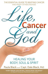 Title: Life, Cancer and God: The Essential Guide to Beating Sickness & Disease by Blending Spiritual Truths with the Natural Laws of Health, Author: Dale Black