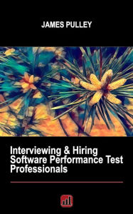 Title: Interviewing & Hiring Software Performance Test Professionals, Author: James L Pulley