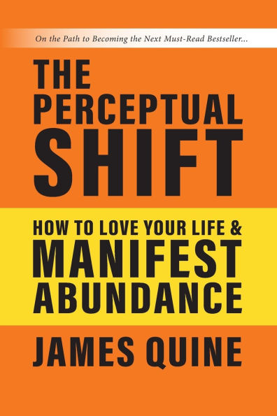 The Perceptual Shift: How to Love Your Life and Manifest Abundance
