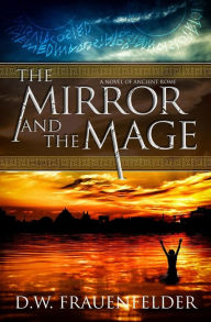 Title: The Mirror and the Mage: A Novel of Ancient Rome, Author: D. W. Frauenfelder