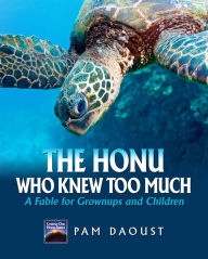 Title: The Honu Who Knew Too Much: A Fable For Grownups And Children, Author: Pam Daoust