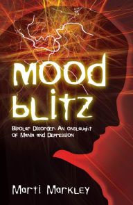 Title: Mood Blitz: Bipolar Disorder: An Onslaught of Mania and Depression, Author: Marti Markley