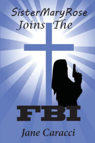 Title: Sister MaryRose Joins the FBI, Author: Jane Caracci