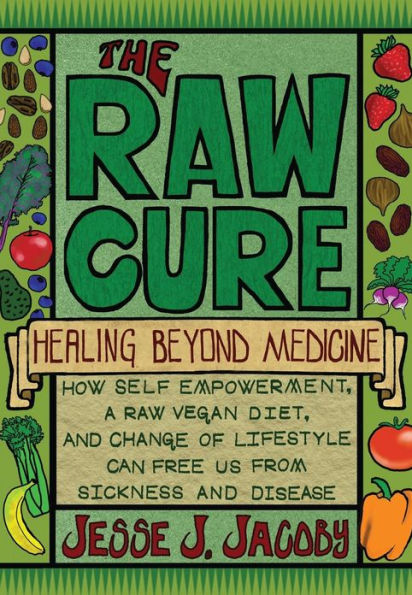 The Raw Cure: Healing Beyond Medicine: How self-empowerment, a raw vegan diet, and change of lifestyle can free us from sickness and disease.