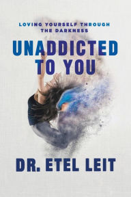 Title: UnAddicted to You: Loving Yourself Through the Darkness, Author: Etel Leit