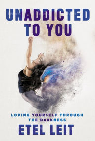 Title: UnAddicted to You: Loving Yourself Through the Darkness, Author: Etel Leit