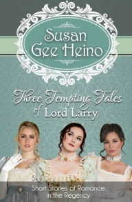 Title: Three Tempting Tales of Lord Larry: Short Stories of Romance in the Regency, Author: Susan Gee Heino