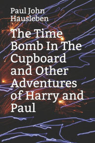 Title: The Time Bomb In The Cupboard and Other Adventures of Harry and Paul, Author: Paul John Hausleben