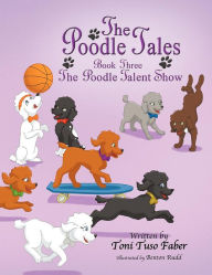 Title: The Poodle Tales: Book Three: The Poodle Talent Show, Author: Toni Tuso Faber