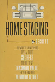 Title: Home Staging Our Secrets The World's Leading Experts Reveal their Secrets for getting maximum value for your home with Minimum Effort, Author: Experts World's Leading