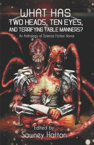 Title: What Has Two Heads, Ten Eyes, and Terrifying Table Manners?: An Anthology of Science Fiction Horror, Author: Sawney Hatton