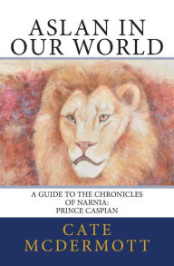 Title: Aslan in Our World: A Guide to the Chronicles of Narnia: Prince Caspian, Author: Cate McDermott