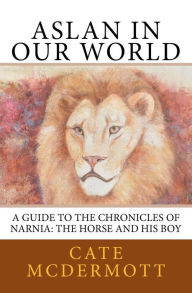 Title: Aslan in Our World: A Guide to the Chronicles of Narnia: The Horse and His Boy, Author: Cate McDermott
