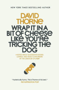 Title: Wrap It In A Bit of Cheese Like You're Tricking The Dog: The fifth collection of essays and emails by New York Times Best Selling author, David Thorne., Author: David Thorne