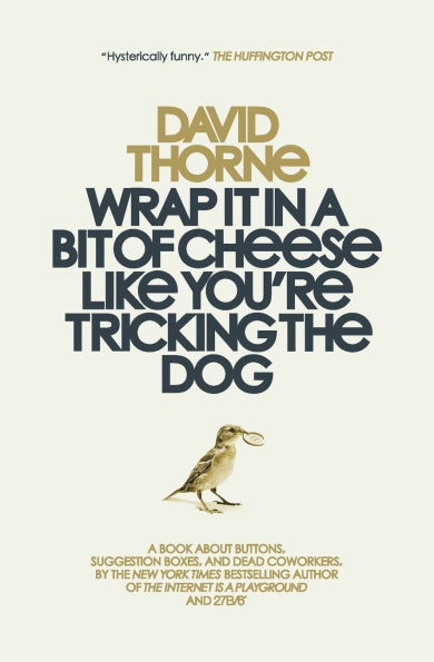 Wrap It In A Bit of Cheese Like You're Tricking The Dog: The fifth collection of essays and emails by New York Times Best Selling author, David Thorne.