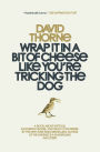 Wrap It In A Bit of Cheese Like You're Tricking The Dog: The fifth collection of essays and emails by New York Times Best Selling author, David Thorne.